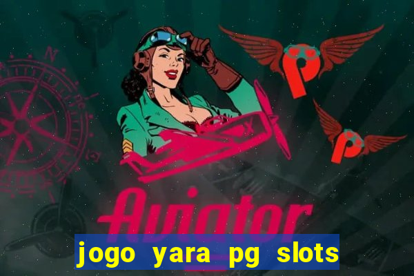 jogo yara pg slots paga mesmo